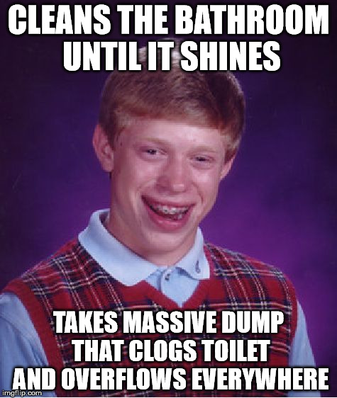Bad Luck Brian Meme | CLEANS THE BATHROOM UNTIL IT SHINES; TAKES MASSIVE DUMP THAT CLOGS TOILET AND OVERFLOWS EVERYWHERE | image tagged in memes,bad luck brian | made w/ Imgflip meme maker
