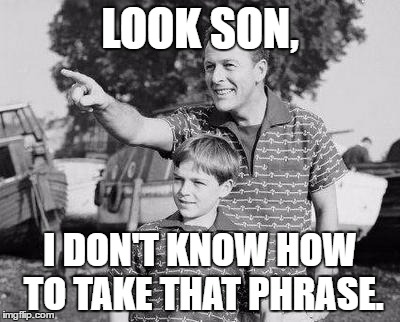 LOOK SON, I DON'T KNOW HOW TO TAKE THAT PHRASE. | made w/ Imgflip meme maker