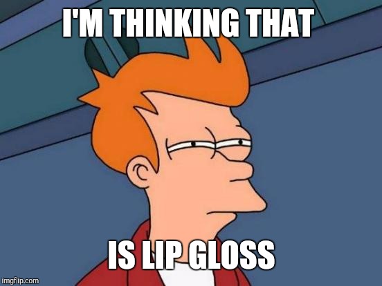 Futurama Fry Meme | I'M THINKING THAT IS LIP GLOSS | image tagged in memes,futurama fry | made w/ Imgflip meme maker