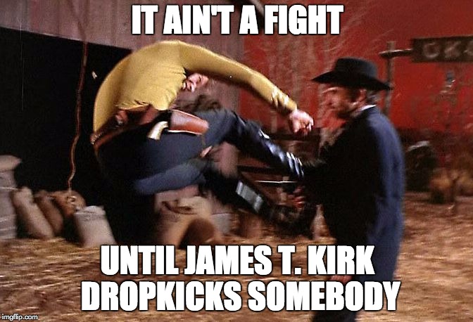 IT AIN'T A FIGHT; UNTIL JAMES T. KIRK DROPKICKS SOMEBODY | image tagged in star trek,captain kirk,drop kick,fight | made w/ Imgflip meme maker