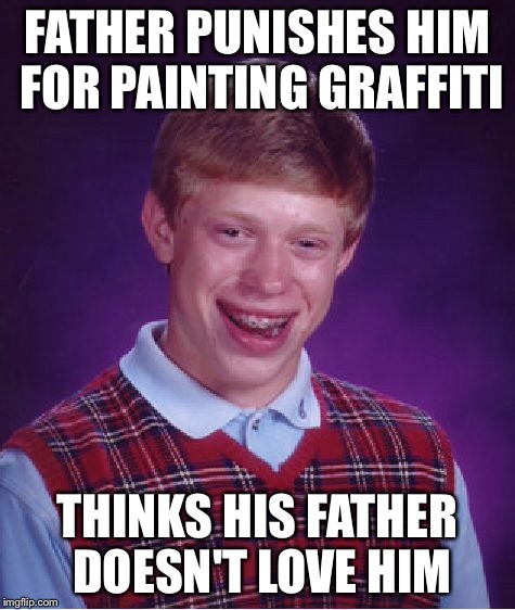 Bad Luck Brian Meme | FATHER PUNISHES HIM FOR PAINTING GRAFFITI THINKS HIS FATHER DOESN'T LOVE HIM | image tagged in memes,bad luck brian | made w/ Imgflip meme maker