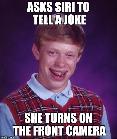 Bad Luck Brian Meme | ASKS SIRI TO TELL A JOKE; SHE TURNS ON THE FRONT CAMERA | image tagged in memes,bad luck brian | made w/ Imgflip meme maker