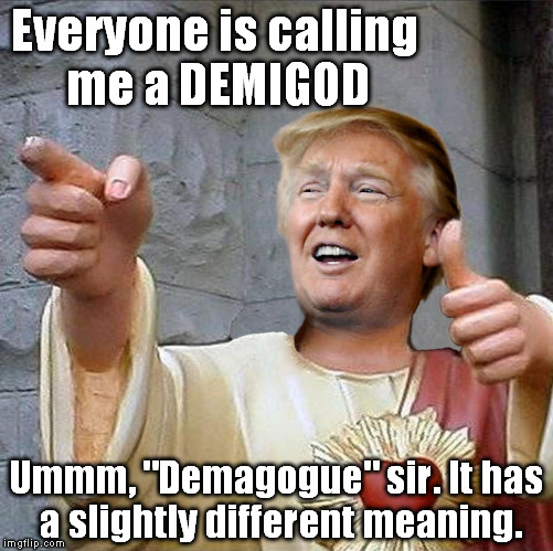 Trump Jesus | Everyone is calling me a DEMIGOD; Ummm, "Demagogue" sir. It has a slightly different meaning. | image tagged in trump jesus | made w/ Imgflip meme maker