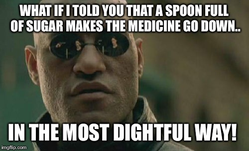 Matrix Morpheus | WHAT IF I TOLD YOU THAT A SPOON FULL OF SUGAR MAKES THE MEDICINE GO DOWN.. IN THE MOST DIGHTFUL WAY! | image tagged in memes,matrix morpheus | made w/ Imgflip meme maker