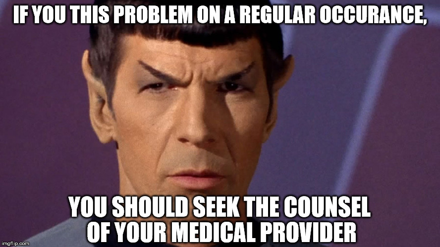 IF YOU THIS PROBLEM ON A REGULAR OCCURANCE, YOU SHOULD SEEK THE COUNSEL OF YOUR MEDICAL PROVIDER | image tagged in spock | made w/ Imgflip meme maker