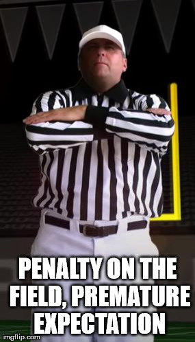 PENALTY ON THE FIELD, PREMATURE EXPECTATION | image tagged in delay of game | made w/ Imgflip meme maker