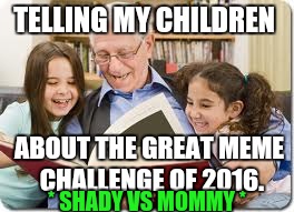 Shady n' mommy.  Starting the meme challenge trend.  August 2016 | TELLING MY CHILDREN; ABOUT THE GREAT MEME CHALLENGE OF 2016. * SHADY VS MOMMY * | image tagged in memes,storytelling grandpa | made w/ Imgflip meme maker