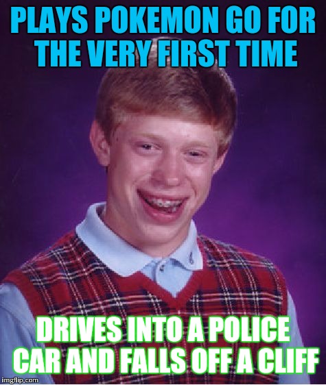 Bad Luck Brian Meme | PLAYS POKEMON GO FOR THE VERY FIRST TIME; DRIVES INTO A POLICE CAR AND FALLS OFF A CLIFF | image tagged in memes,bad luck brian | made w/ Imgflip meme maker