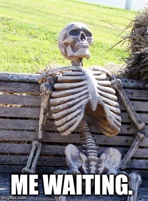 Waiting Skeleton Meme | ME WAITING. | image tagged in memes,waiting skeleton | made w/ Imgflip meme maker