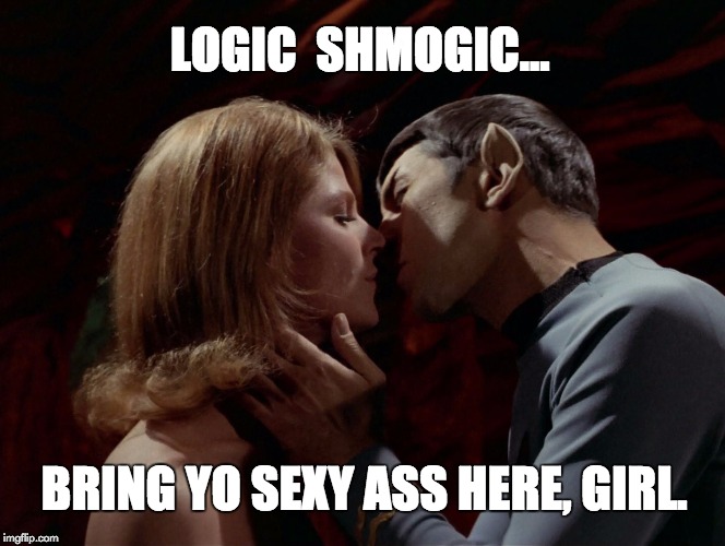 LOGIC  SHMOGIC... BRING YO SEXY ASS HERE, GIRL. | image tagged in spock,star trek,kissing,sexy | made w/ Imgflip meme maker