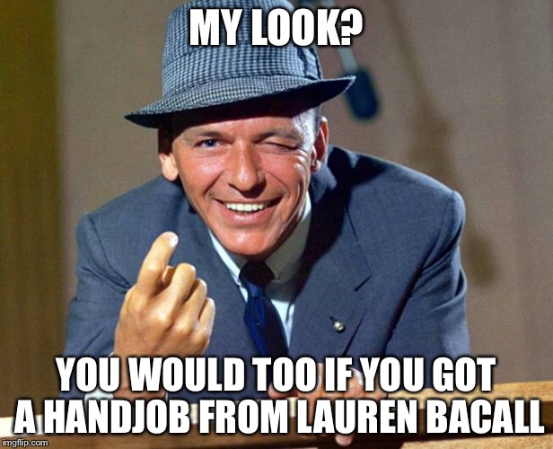MY LOOK? YOU WOULD TOO IF YOU GOT A HANDJOB FROM LAUREN BACALL | made w/ Imgflip meme maker