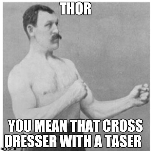Overly Manly Man Meme | THOR; YOU MEAN THAT CROSS DRESSER WITH A TASER | image tagged in memes,overly manly man | made w/ Imgflip meme maker