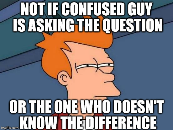 Futurama Fry Meme | NOT IF CONFUSED GUY IS ASKING THE QUESTION OR THE ONE WHO DOESN'T KNOW THE DIFFERENCE | image tagged in memes,futurama fry | made w/ Imgflip meme maker