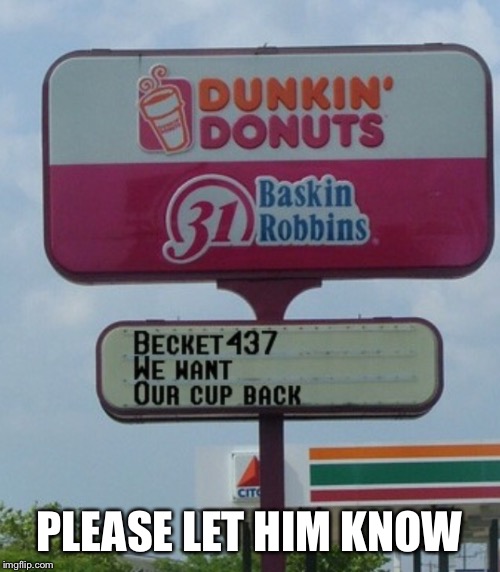 If you see Becket437, tell him Dunkin does not approve his use of their logo.  | PLEASE LET HIM KNOW | image tagged in funny memes | made w/ Imgflip meme maker