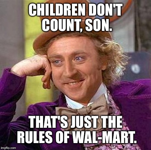 Creepy Condescending Wonka Meme | CHILDREN DON'T COUNT, SON. THAT'S JUST THE RULES OF WAL-MART. | image tagged in memes,creepy condescending wonka | made w/ Imgflip meme maker