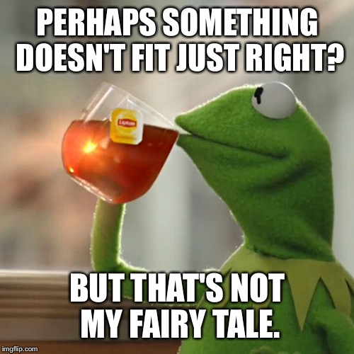 But That's None Of My Business Meme | PERHAPS SOMETHING DOESN'T FIT JUST RIGHT? BUT THAT'S NOT MY FAIRY TALE. | image tagged in memes,but thats none of my business,kermit the frog | made w/ Imgflip meme maker
