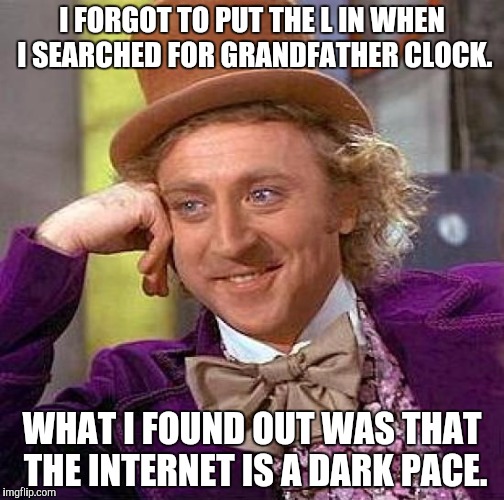 The internet is a very dark place. Use responsibly. | I FORGOT TO PUT THE L IN WHEN I SEARCHED FOR GRANDFATHER CLOCK. WHAT I FOUND OUT WAS THAT THE INTERNET IS A DARK PACE. | image tagged in memes,creepy condescending wonka,funny,internet | made w/ Imgflip meme maker