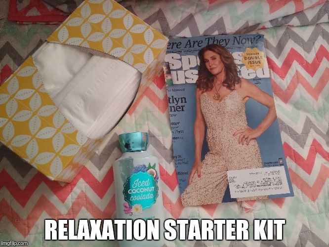 RELAXATION STARTER KIT | image tagged in caitlyn jenner,bruce jenner | made w/ Imgflip meme maker