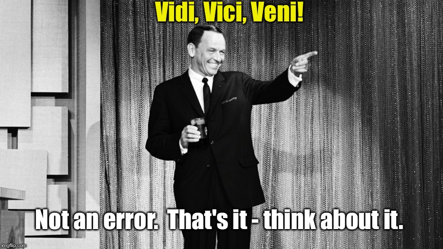 Vidi, Vici, Veni! Not an error.  That's it - think about it. | made w/ Imgflip meme maker