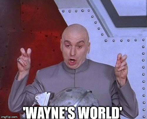 Dr Evil Laser Meme | 'WAYNE'S WORLD' | image tagged in memes,dr evil laser | made w/ Imgflip meme maker