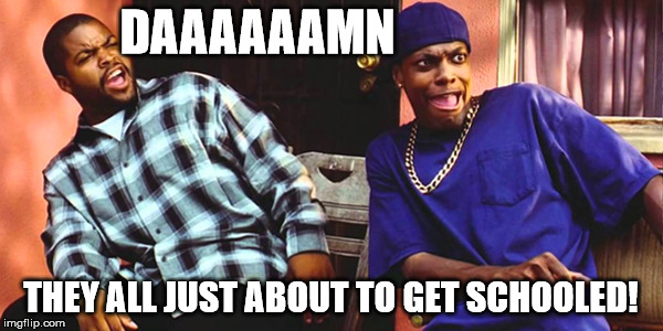 DAAAAAAMN THEY ALL JUST ABOUT TO GET SCHOOLED! | image tagged in friday daaaaamn | made w/ Imgflip meme maker