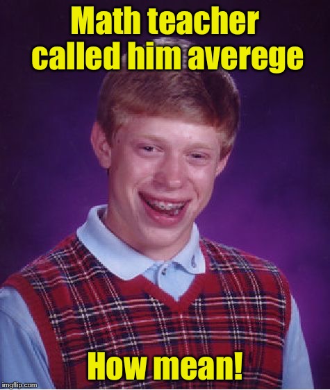 Bad Pun Brian | Math teacher called him averege; How mean! | image tagged in memes,bad luck brian | made w/ Imgflip meme maker