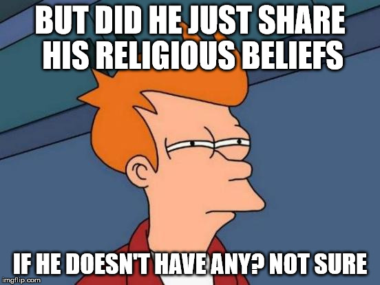 Futurama Fry Meme | BUT DID HE JUST SHARE HIS RELIGIOUS BELIEFS IF HE DOESN'T HAVE ANY? NOT SURE | image tagged in memes,futurama fry | made w/ Imgflip meme maker