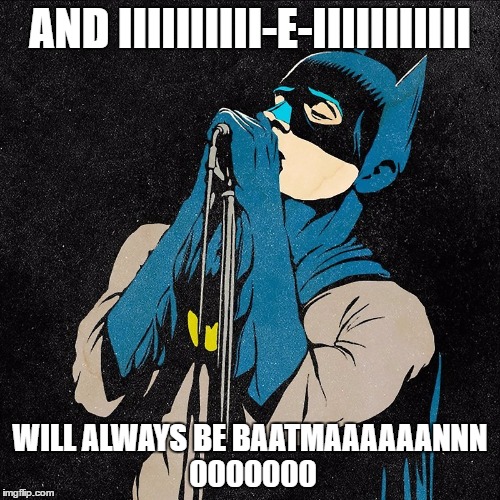Singing Batman | AND IIIIIIIIII-E-IIIIIIIIIII; WILL ALWAYS BE BAATMAAAAAANNN 0000000 | image tagged in memes,funny,funny memes,funny meme,batman,funny batman | made w/ Imgflip meme maker