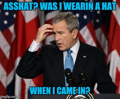 ASSHAT? WAS I WEARIN A HAT WHEN I CAME IN? | made w/ Imgflip meme maker