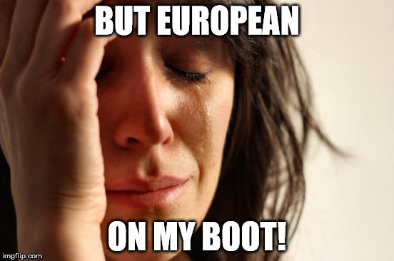 First World Problems Meme | BUT EUROPEAN ON MY BOOT! | image tagged in memes,first world problems | made w/ Imgflip meme maker