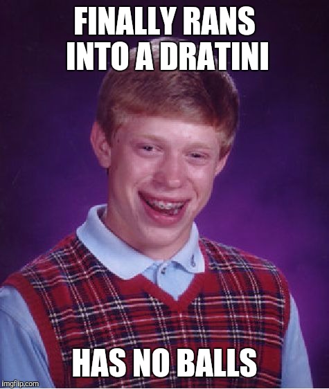 Bad Luck Brian | FINALLY RANS INTO A DRATINI; HAS NO BALLS | image tagged in memes,bad luck brian | made w/ Imgflip meme maker