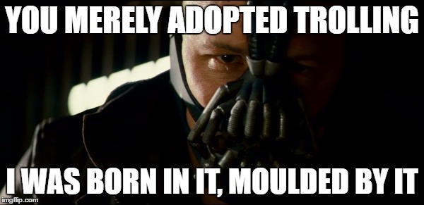 YOU MERELY ADOPTED TROLLING; I WAS BORN IN IT, MOULDED BY IT | image tagged in bane,dark knight,dark knight rises,batman | made w/ Imgflip meme maker