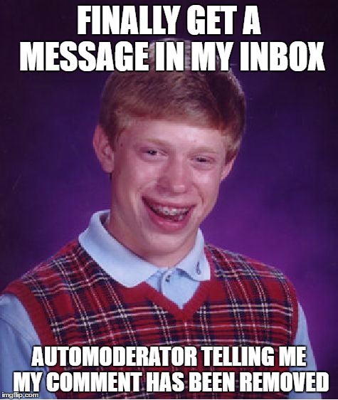 Bad Luck Brian | FINALLY GET A MESSAGE IN MY INBOX; AUTOMODERATOR TELLING ME MY COMMENT HAS BEEN REMOVED | image tagged in memes,bad luck brian,AdviceAnimals | made w/ Imgflip meme maker