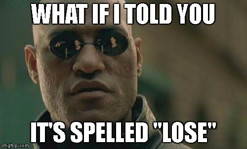 WHAT IF I TOLD YOU IT'S SPELLED "LOSE" | image tagged in memes,matrix morpheus | made w/ Imgflip meme maker