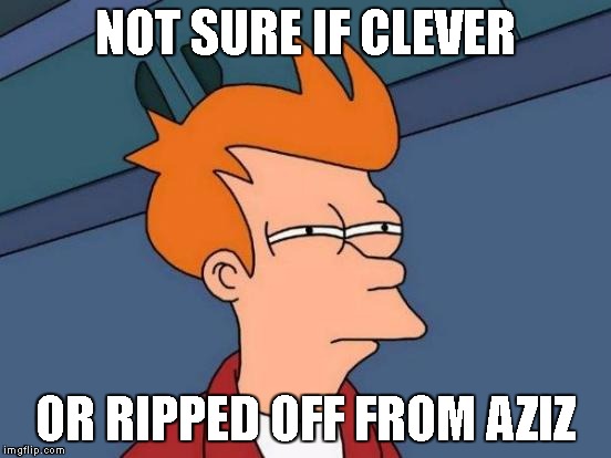 NOT SURE IF CLEVER OR RIPPED OFF FROM AZIZ | image tagged in memes,futurama fry | made w/ Imgflip meme maker