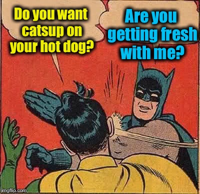 Batman Slapping Robin | Are you getting fresh with me? Do you want catsup on your hot dog? | image tagged in memes,batman slapping robin,funny,evilmandoevil | made w/ Imgflip meme maker