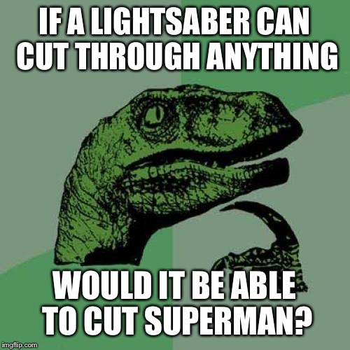 Philosoraptor Meme | IF A LIGHTSABER CAN CUT THROUGH ANYTHING; WOULD IT BE ABLE TO CUT SUPERMAN? | image tagged in memes,philosoraptor | made w/ Imgflip meme maker