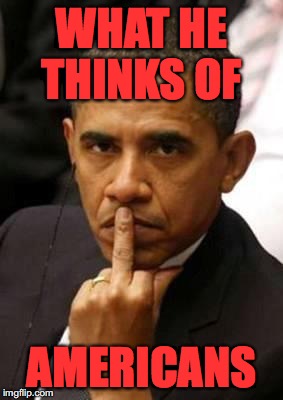 Obama Middle Finger | WHAT HE THINKS OF; AMERICANS | image tagged in obama middle finger | made w/ Imgflip meme maker