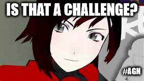 Is that a Challenge? | IS THAT A CHALLENGE? #AGN | image tagged in is that a challenge,ruby rose,rwby,challenge accepted | made w/ Imgflip meme maker