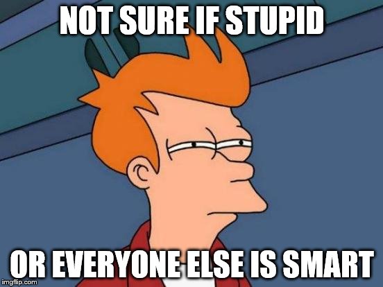 Futurama Fry | NOT SURE IF STUPID; OR EVERYONE ELSE IS SMART | image tagged in memes,futurama fry | made w/ Imgflip meme maker