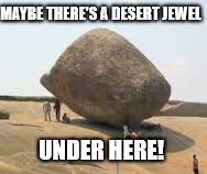 MAYBE THERE'S A DESERT JEWEL; UNDER HERE! | made w/ Imgflip meme maker