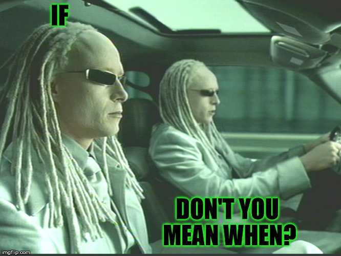 IF DON'T YOU MEAN WHEN? | image tagged in matrix twins | made w/ Imgflip meme maker