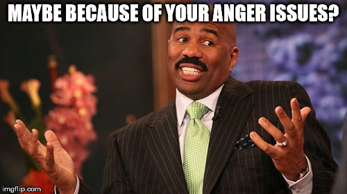 Steve Harvey Meme | MAYBE BECAUSE OF YOUR ANGER ISSUES? | image tagged in memes,steve harvey | made w/ Imgflip meme maker