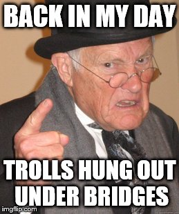 Back In My Day | BACK IN MY DAY; TROLLS HUNG OUT UNDER BRIDGES | image tagged in memes,back in my day | made w/ Imgflip meme maker