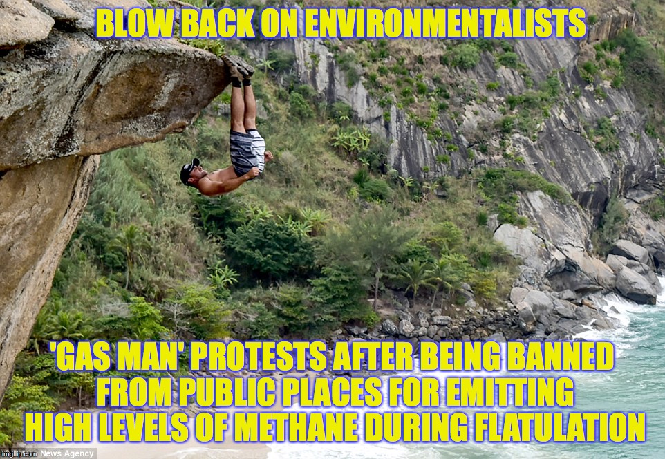 Blow Back | BLOW BACK ON ENVIRONMENTALISTS; 'GAS MAN' PROTESTS AFTER BEING BANNED FROM PUBLIC PLACES FOR EMITTING HIGH LEVELS OF METHANE DURING FLATULATION | image tagged in farting,environment,protest,methane,climate change | made w/ Imgflip meme maker