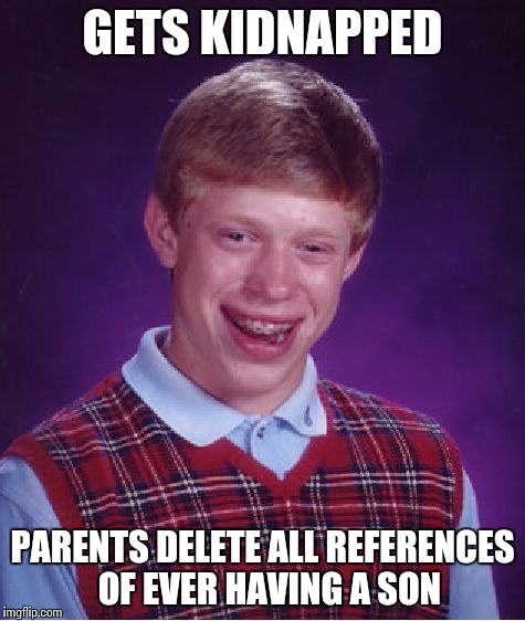 Out of sight out of mind | GETS KIDNAPPED; PARENTS DELETE ALL REFERENCES  OF EVER HAVING A SON | image tagged in memes,bad luck brian | made w/ Imgflip meme maker