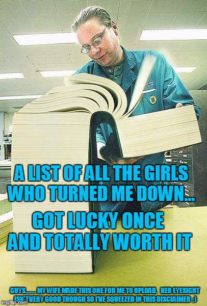 Controlling wife ... Read the fineprint ! | GOT LUCKY ONCE AND TOTALLY WORTH IT; A LIST OF ALL THE GIRLS WHO TURNED ME DOWN... GUYS....... MY WIFE MADE THIS ONE FOR ME TO UPLOAD.   HER EYESIGHT ISN'T VERY GOOD THOUGH SO I'VE SQUEEZED IN THIS DISCLAIMER  ;) | made w/ Imgflip meme maker