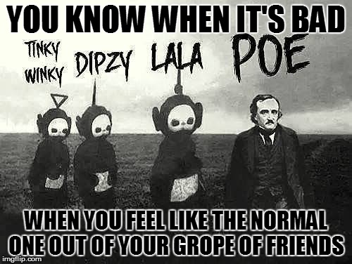 The normal one | YOU KNOW WHEN IT'S BAD; WHEN YOU FEEL LIKE THE NORMAL ONE OUT OF YOUR GROPE OF FRIENDS | image tagged in creepy,teletubbies,memes,funny | made w/ Imgflip meme maker