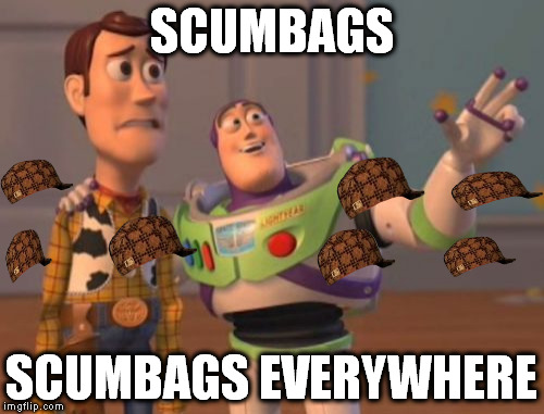 X, X Everywhere | SCUMBAGS; SCUMBAGS EVERYWHERE | image tagged in memes,x x everywhere,scumbag | made w/ Imgflip meme maker