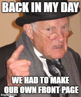 Back In My Day Meme | BACK IN MY DAY WE HAD TO MAKE OUR OWN FRONT PAGE | image tagged in memes,back in my day | made w/ Imgflip meme maker